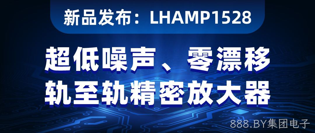 【新品发布】LHAMP1528：超低噪声、零漂移、轨至轨精密放大器